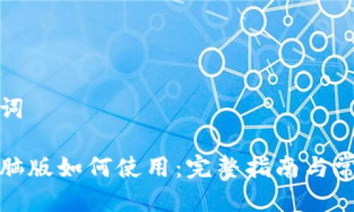 思考与关键词

小狐钱包电脑版如何使用：完整指南与常见问题解答