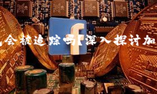 


    比特币钱包会被追踪吗？深入探讨加密货币隐私保护




比特币钱包会被追踪吗？深入探讨加密货币隐私保护