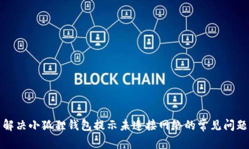 解决小狐狸钱包提示未连接网络的常见问题