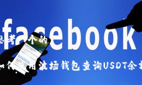 思考一个的

如何使用波场钱包查询USDT余额