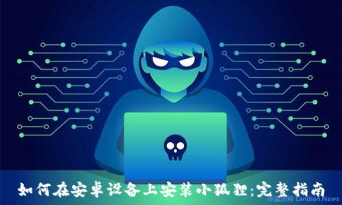   
如何在安卓设备上安装小狐狸：完整指南